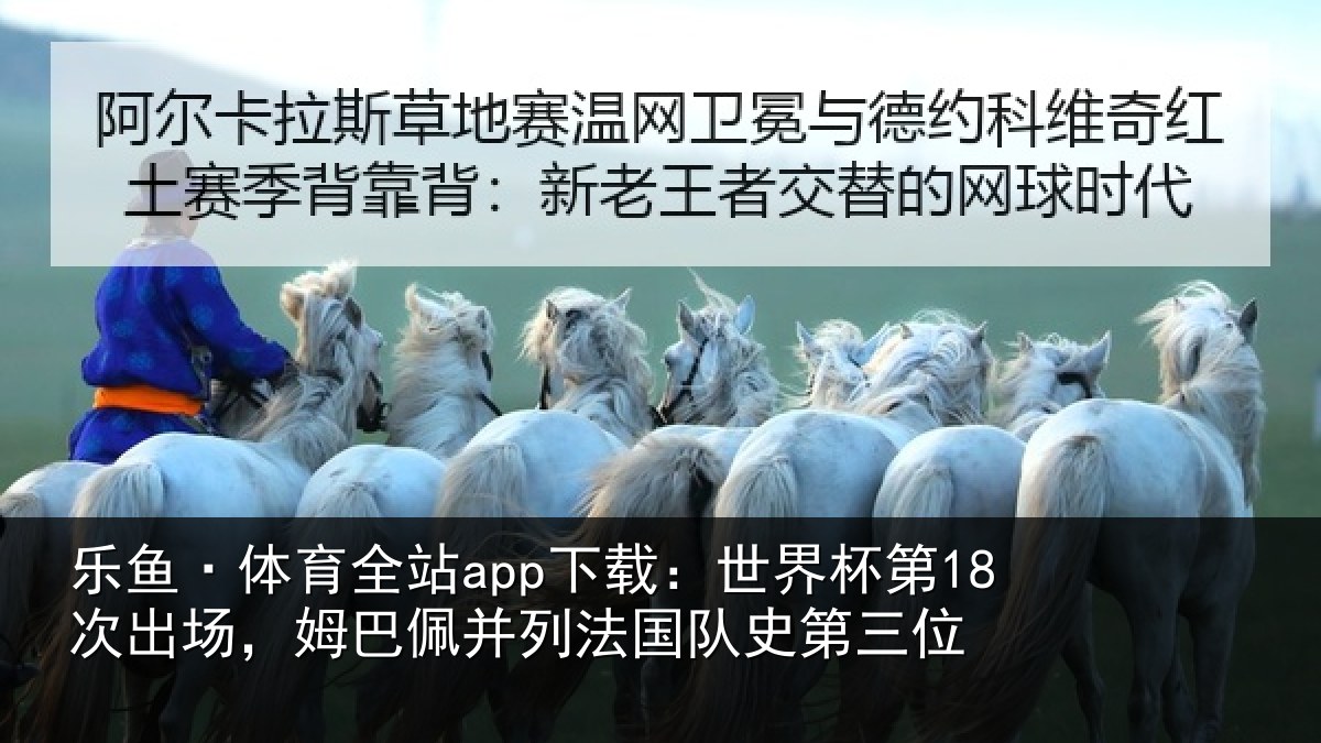 乐鱼·体育全站app下载：世界杯第18次出场，姆巴佩并列法国队史第三位