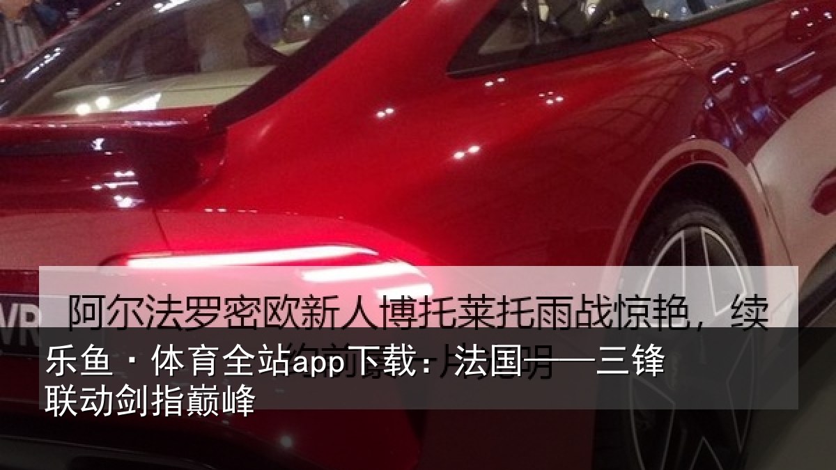 乐鱼·体育全站app下载：法国——三锋联动剑指巅峰