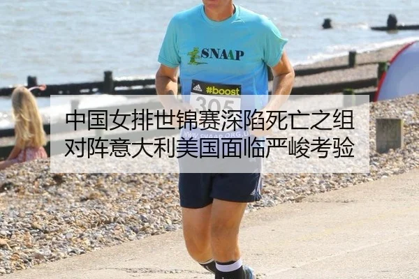 中国女排世锦赛深陷死亡之组 对阵意大利美国面临严峻考验