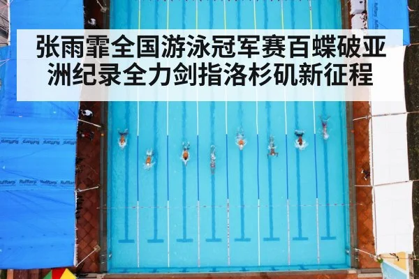 张雨霏全国游泳冠军赛百蝶破亚洲纪录全力剑指洛杉矶新征程